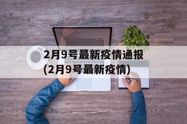 2月9号最新疫情通报(2月9号最新疫情)