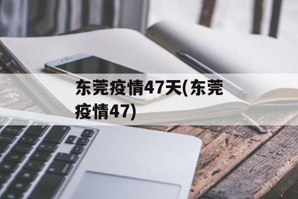 东莞疫情47天(东莞疫情47)