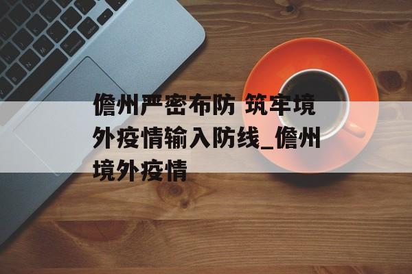 儋州严密布防 筑牢境外疫情输入防线_儋州境外疫情