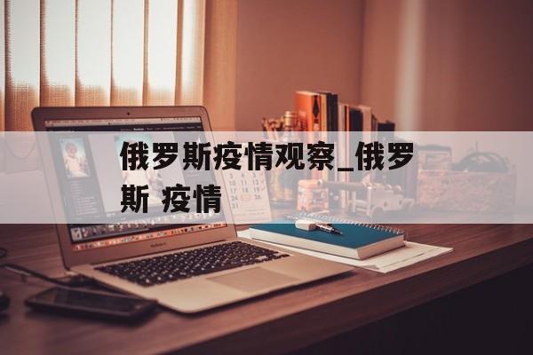 俄罗斯疫情观察_俄罗斯 疫情