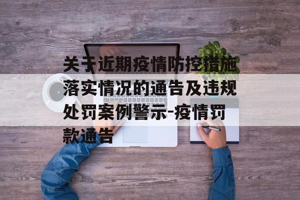 关于近期疫情防控措施落实情况的通告及违规处罚案例警示-疫情罚款通告