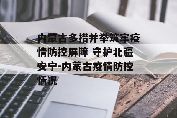 内蒙古多措并举筑牢疫情防控屏障 守护北疆安宁-内蒙古疫情防控情况