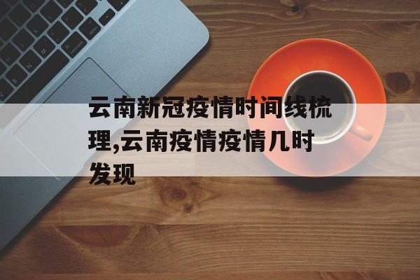 云南新冠疫情时间线梳理,云南疫情疫情几时发现