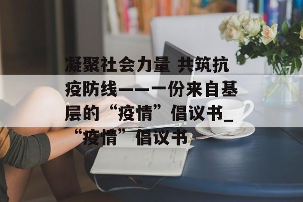 凝聚社会力量 共筑抗疫防线——一份来自基层的“疫情”倡议书_“疫情”倡议书