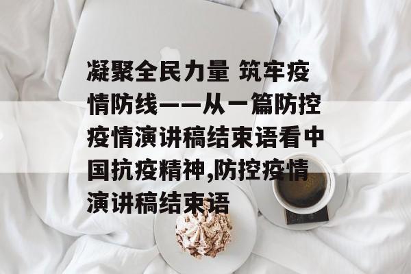 凝聚全民力量 筑牢疫情防线——从一篇防控疫情演讲稿结束语看中国抗疫精神,防控疫情演讲稿结束语