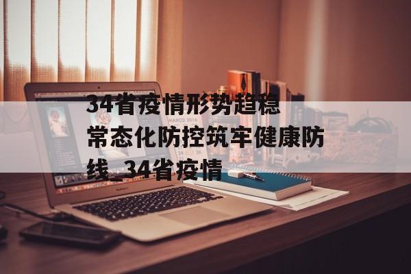 34省疫情形势趋稳 常态化防控筑牢健康防线_34省疫情