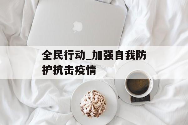 全民行动_加强自我防护抗击疫情