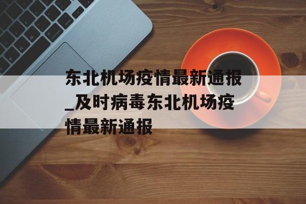 东北机场疫情最新通报_及时病毒东北机场疫情最新通报