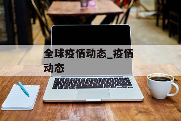 全球疫情动态_疫情 动态