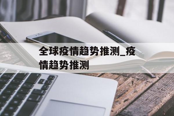 全球疫情趋势推测_疫情趋势推测