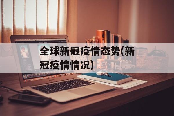 全球新冠疫情态势(新冠疫情情况)