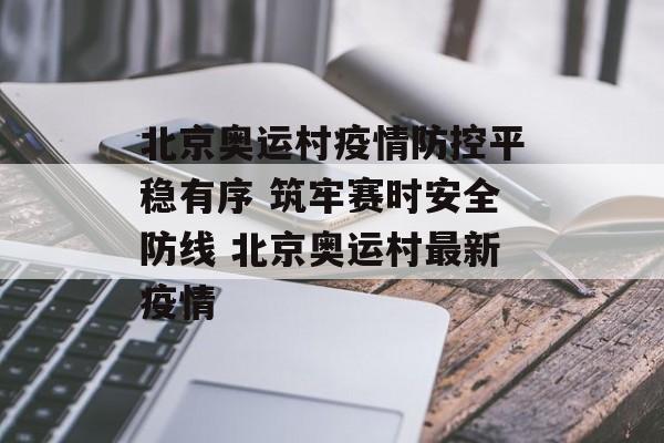 北京奥运村疫情防控平稳有序 筑牢赛时安全防线 北京奥运村最新疫情