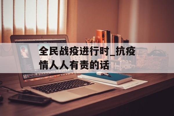 全民战疫进行时_抗疫情人人有责的话