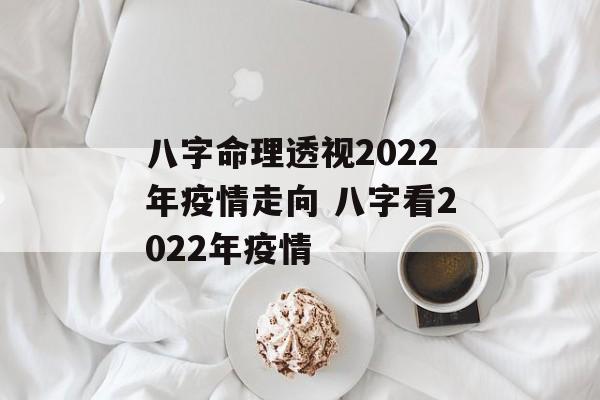 八字命理透视2022年疫情走向 八字看2022年疫情