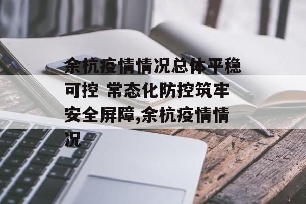 余杭疫情情况总体平稳可控 常态化防控筑牢安全屏障,余杭疫情情况