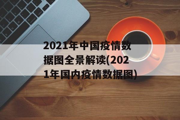 2021年中国疫情数据图全景解读(2021年国内疫情数据图)