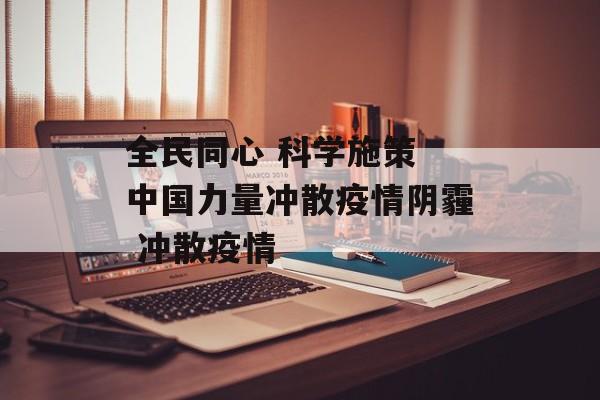 全民同心 科学施策 中国力量冲散疫情阴霾 冲散疫情