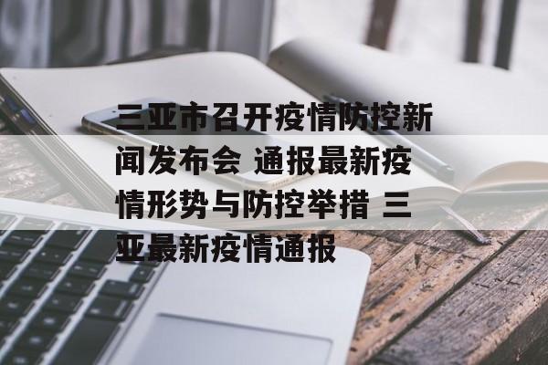 三亚市召开疫情防控新闻发布会 通报最新疫情形势与防控举措 三亚最新疫情通报