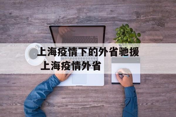 上海疫情下的外省驰援 上海疫情外省