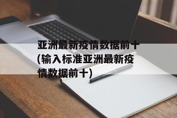 亚洲最新疫情数据前十(输入标准亚洲最新疫情数据前十)