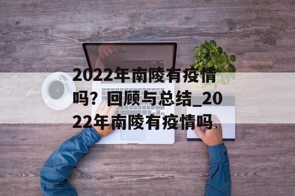 2022年南陵有疫情吗？回顾与总结_2022年南陵有疫情吗