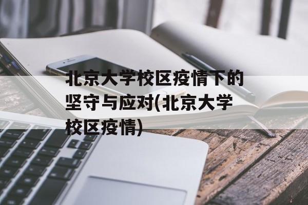 北京大学校区疫情下的坚守与应对(北京大学校区疫情)