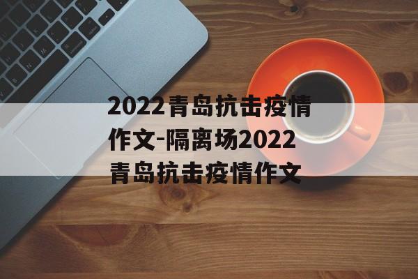 2022青岛抗击疫情作文-隔离场2022青岛抗击疫情作文