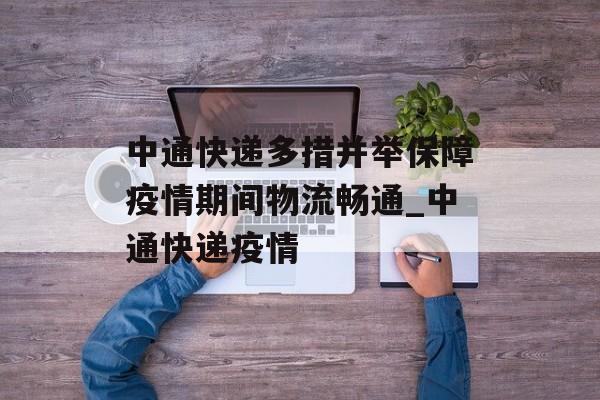 中通快递多措并举保障疫情期间物流畅通_中通快递疫情