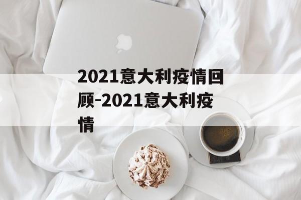 2021意大利疫情回顾-2021意大利疫情