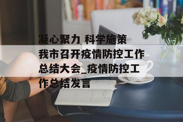凝心聚力 科学施策 我市召开疫情防控工作总结大会_疫情防控工作总结发言