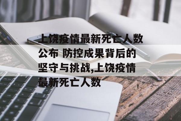 上饶疫情最新死亡人数公布 防控成果背后的坚守与挑战,上饶疫情最新死亡人数