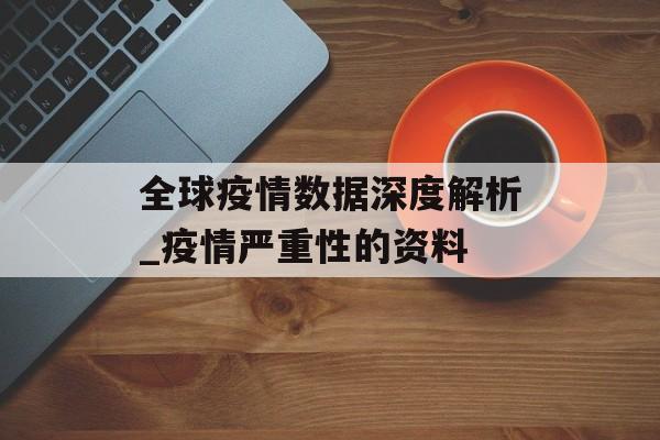 全球疫情数据深度解析_疫情严重性的资料