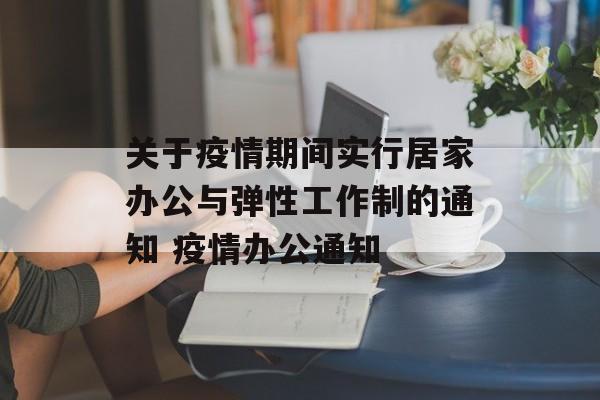关于疫情期间实行居家办公与弹性工作制的通知 疫情办公通知