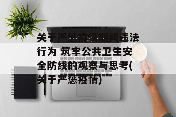 关于严惩疫情期间违法行为 筑牢公共卫生安全防线的观察与思考(关于严惩疫情)