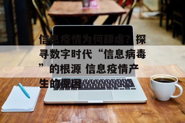 信息疫情为何肆虐？探寻数字时代“信息病毒”的根源 信息疫情产生的原因