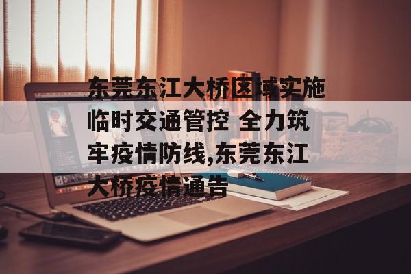 东莞东江大桥区域实施临时交通管控 全力筑牢疫情防线,东莞东江大桥疫情通告