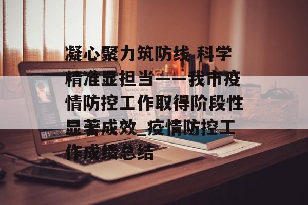 凝心聚力筑防线 科学精准显担当——我市疫情防控工作取得阶段性显著成效_疫情防控工作成绩总结