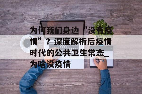 为何我们身边“没有疫情”？深度解析后疫情时代的公共卫生常态_为啥没疫情