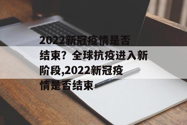 2022新冠疫情是否结束？全球抗疫进入新阶段,2022新冠疫情是否结束