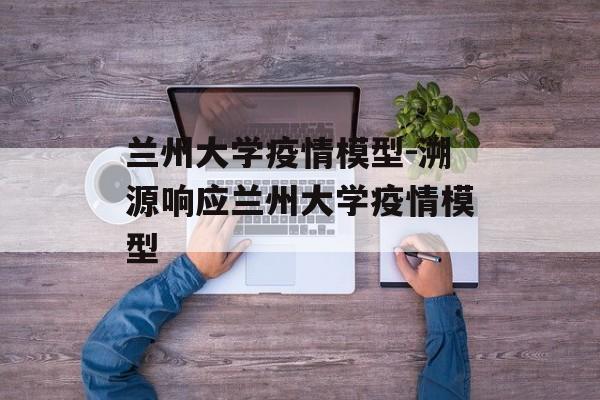 兰州大学疫情模型-溯源响应兰州大学疫情模型