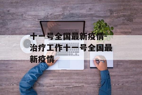 十一号全国最新疫情-治疗工作十一号全国最新疫情