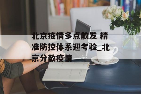 北京疫情多点散发 精准防控体系迎考验_北京分散疫情