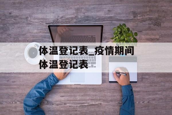 体温登记表_疫情期间体温登记表