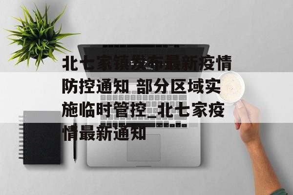 北七家镇发布最新疫情防控通知 部分区域实施临时管控_北七家疫情最新通知