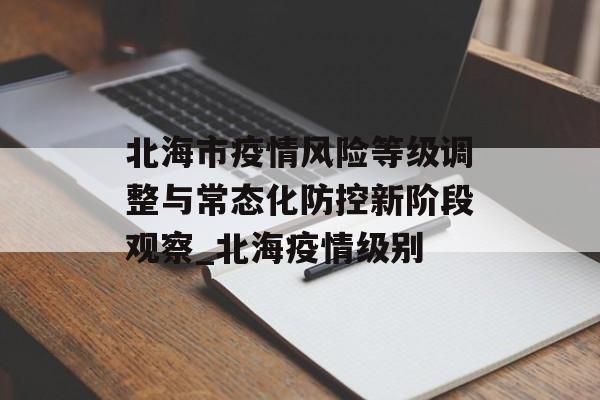 北海市疫情风险等级调整与常态化防控新阶段观察_北海疫情级别