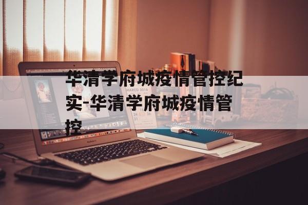 华清学府城疫情管控纪实-华清学府城疫情管控