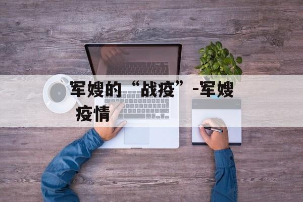 军嫂的“战疫”-军嫂 疫情