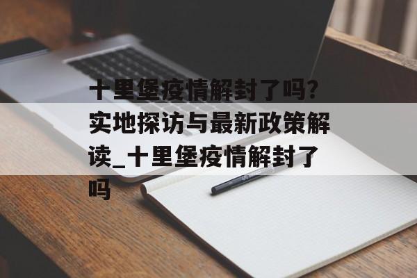 十里堡疫情解封了吗？实地探访与最新政策解读_十里堡疫情解封了吗