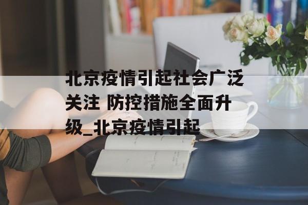 北京疫情引起社会广泛关注 防控措施全面升级_北京疫情引起