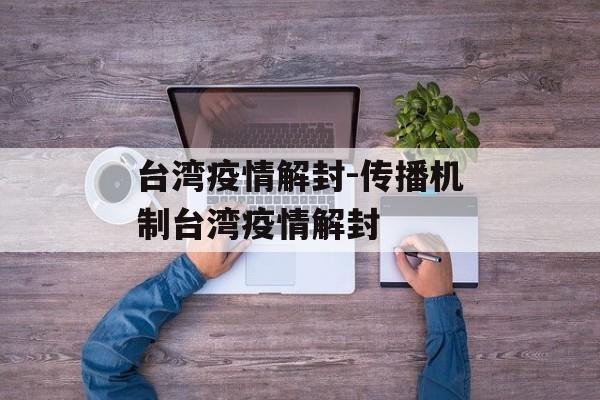 台湾疫情解封-传播机制台湾疫情解封